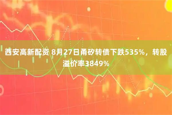 西安高新配资 8月27日甬矽转债下跌535%，转股溢价率3849%