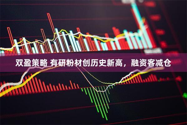 双盈策略 有研粉材创历史新高，融资客减仓
