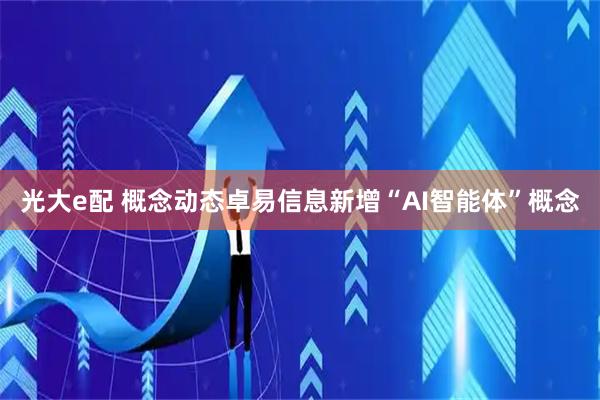 光大e配 概念动态卓易信息新增“AI智能体”概念