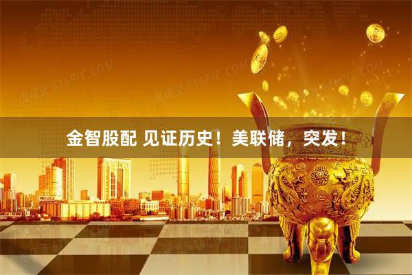 金智股配 见证历史！美联储，突发！